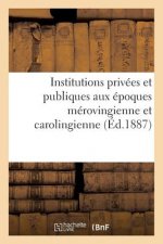 Institutions Privees Et Publiques Aux Epoques Merovingienne Et Carolingienne