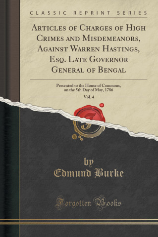 Articles of Charges of High Crimes and Misdemeanors, Against Warren Hastings, Esq. Late Governor General of Bengal, Vol. 4