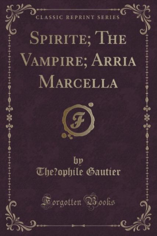 Spirite; The Vampire; Arria Marcella (Classic Reprint)