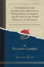 An Address on the Climate, Soil, Resources, Development, Commerce and Future of the Upper Peninsula of Michigan