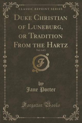Duke Christian of Luneburg, or Tradition From the Hartz, Vol. 1 of 2 (Classic Reprint)