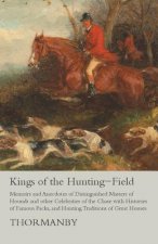 Kings of the Hunting-Field - Memoirs and Anecdotes of Distinguished Masters of Hounds and Other Celebrities of the Chase with Histories of Famous Pack