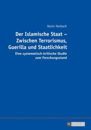 Islamische Staat - Zwischen Terrorismus, Guerilla und Staatlichkeit; Eine systematisch-kritische Studie zum Forschungsstand