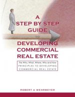 A Step by Step Guide to Developing Commercial Real Estate: The Who, What, Where, Why and How Principles to Developing Commercial Real Estate