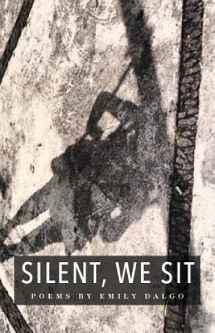 Silent, We Sit: Poems by Emily Dalgo