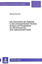 Die Geschichte der Diakonie in den protestantischen Kirchen Koreas und Perspektiven fuer die Erneuerung ihrer diakonischen Arbeit