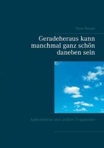 Geradeheraus kann manchmal ganz schoen daneben sein