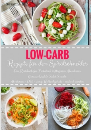 Low-Carb Rezepte für den Spiralschneider Das Kochbuch für Frühstück Mittagessen Abendessen Gemüse-Nudeln Salat Snacks Abnehmen - Diät - wenig Kohlenhy