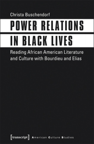 Power Relations in Black Lives - Reading African American Literature and Culture with Bourdieu and Elias