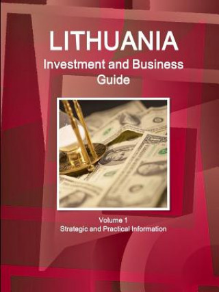 Lithuania Investment and Business Guide Volume 1 Strategic and Practical Information