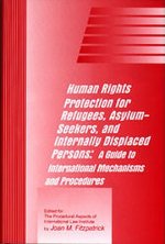 Human Rights Protection for Refugees, Asylum-Seekers, and Internally Displaced Persons: A Guide to International Mechanisms and Procedures