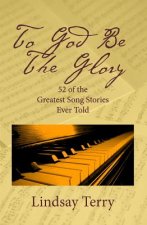 To God Be the Glory: 52 of the Greatest Song Stories Ever Told