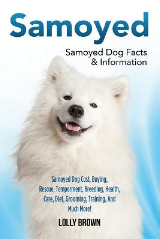Samoyed: Samoyed Dog Cost, Buying, Rescue, Temperament, Breeding, Health, Care, Diet, Grooming, Training, and Much More! Samoye