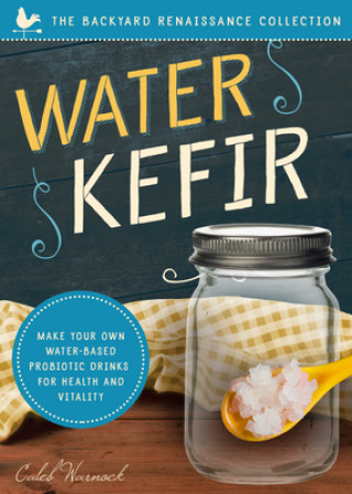 Water Kefir: Make Your Own Water-Based Probiotic Drinks for Health and Vitality (Caleb Warnock)(Miękka)