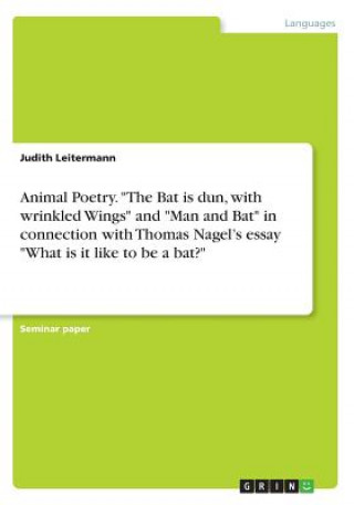 Animal Poetry. The Bat is dun, with wrinkled Wings and Man and Bat in connection with Thomas Nagel's essay What is it like to be a bat?