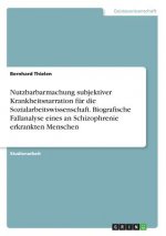 Nutzbarbarmachung subjektiver Krankheitsnarration fur die Sozialarbeitswissenschaft. Biografische Fallanalyse eines an Schizophrenie erkrankten Mensch