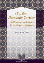 Yo, Don Hernando Cortés : reflexiones en torno a la escritura cortesiana