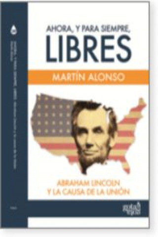 Ahora, y para siempre, libres : Abraham Lincoln y la causa de la Unión