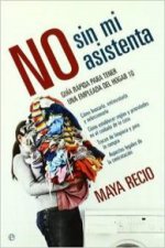 No sin mi asistenta : guía rápica para tener una empleada del hogar 10, cómo buscarla, entrevistarla y seleccionarla, cómo establecer reglas y priorid
