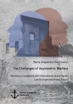 Challenges of Asymmetric Warfare. Enhancing Compliance with International Humanitarian Law by Organized Armed Groups