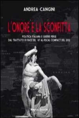 L'onore e la sconfitta. Politica italiana e guerre perse dal Trattato di pace del '47 al Fiscal compact del 2012