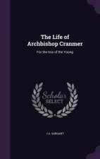 THE LIFE OF ARCHBISHOP CRANMER: FOR THE