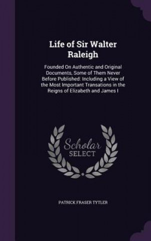 LIFE OF SIR WALTER RALEIGH: FOUNDED ON A