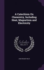 A CATECHISM ON CHEMISTRY, INCLUDING HEAT