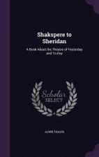 SHAKSPERE TO SHERIDAN: A BOOK ABOUT THE