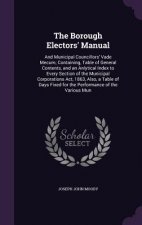 THE BOROUGH ELECTORS' MANUAL: AND MUNICI