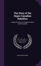 THE STORY OF THE UPPER CANADIAN REBELLIO