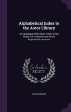 ALPHABETICAL INDEX TO THE ASTOR LIBRARY: