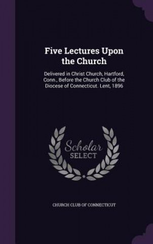 FIVE LECTURES UPON THE CHURCH: DELIVERED