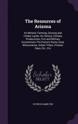 THE RESOURCES OF ARIZONA: ITS MINERAL, F