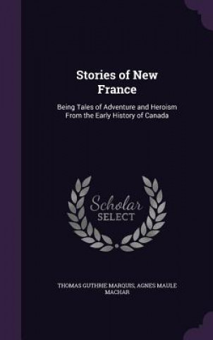 STORIES OF NEW FRANCE: BEING TALES OF AD