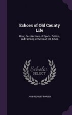 ECHOES OF OLD COUNTY LIFE: BEING RECOLLE