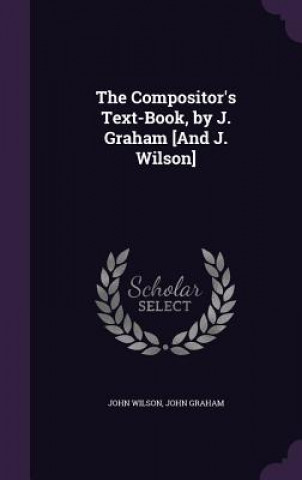 THE COMPOSITOR'S TEXT-BOOK, BY J. GRAHAM