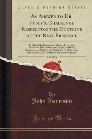 An Answer to Dr. Pusey's, Challenge Respecting the Doctrine of the Real Presence, Vol. 2 of 2