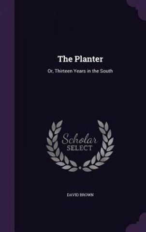 THE PLANTER: OR, THIRTEEN YEARS IN THE S