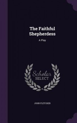 THE FAITHFUL SHEPHERDESS: A PLAY
