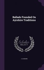 BALLADS FOUNDED ON AYRSHIRE TRADITIONS