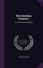 THE CHRISTIAN PREACHER: OR, DISCOURSES O