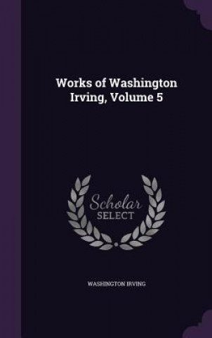 WORKS OF WASHINGTON IRVING, VOLUME 5