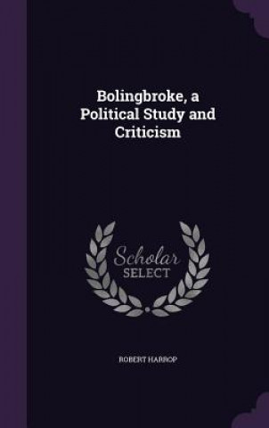 BOLINGBROKE, A POLITICAL STUDY AND CRITI
