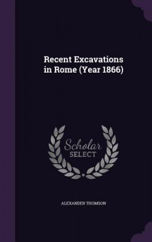 RECENT EXCAVATIONS IN ROME  YEAR 1866