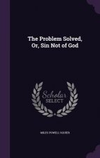 THE PROBLEM SOLVED, OR, SIN NOT OF GOD