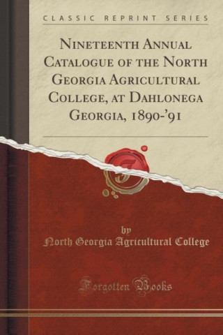 Nineteenth Annual Catalogue of the North Georgia Agricultural College, at Dahlonega Georgia, 1890-'91 (Classic Reprint)