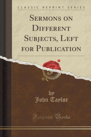 Sermons on Different Subjects, Left for Publication (Classic Reprint)