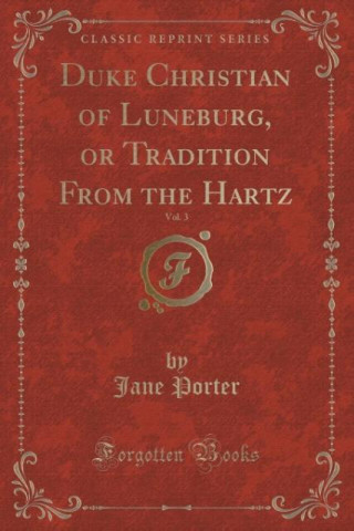 Duke Christian of Luneburg, or Tradition From the Hartz, Vol. 3 (Classic Reprint)