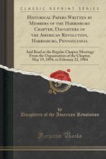 Historical Papers Written by Members of the Harrisburg Chapter, Daughters of the American Revolution, Harrisburg, Pennsylvania